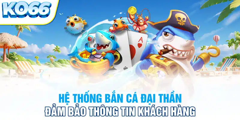 Hệ thống bắn cá đại thần đảm bảo thông tin khách hàng