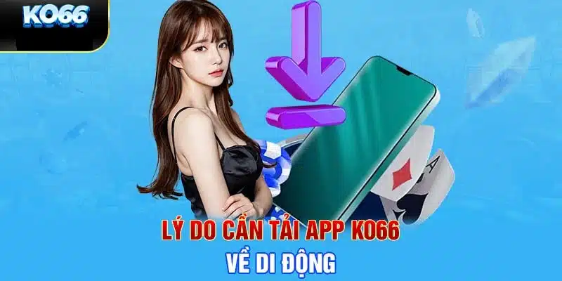 Lý do cho việc tải app KO66 về điện thoại